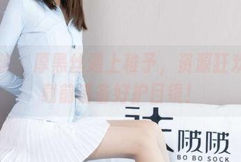 袜啵啵 – 厚黑丝遇上稚予，资源狂欢，下载前请备好护目镜！
